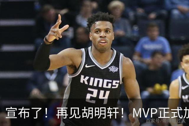 宣布了！再见胡明轩！MVP正式加入中国男篮